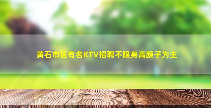 黄石市区有名KTV招聘不限身高颜子为主